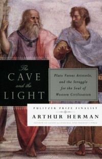 Arthur Herman - The Cave and the Light: Plato Versus Aristotle, and the Struggle for the Soul of Western Civilization