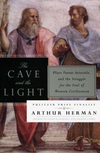 Arthur Herman - The Cave and the Light: Plato Versus Aristotle, and the Struggle for the Soul of Western Civilization