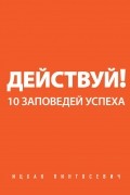 Действуй! 10 заповедей успеха