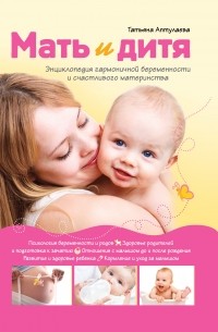 Аптулаева Т.Г. - Мать и дитя. Энциклопедия гармоничной беременности и счастливого материнства