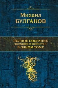 Михаил Булгаков - Полное собрание романов и повестей в одном томе (сборник)