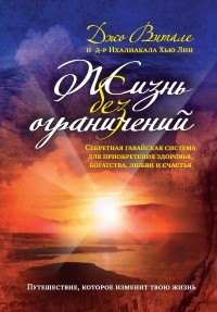  - Жизнь без ограничений. Секретная гавайская система приобретения здоровья, богатства, любви и счастья