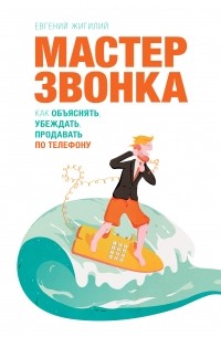 Мастер звонка. Как объяснять, убеждать, продавать по телефону. 2-е изд.
