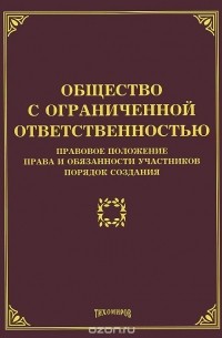 Михаил Тихомиров - Общество с ограниченной ответственностью. Правовое положение, права и обязанности участников, порядок создания