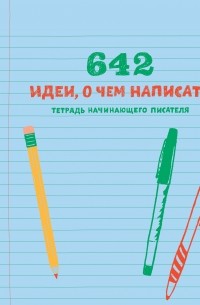 642 идеи, о чем написать. Тетрадь начинающего писателя