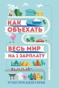 Павлюк Семен - Как объехать весь мир на одну зарплату. Путешествуем дешево и хорошо