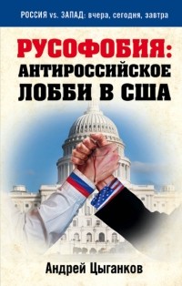 Цыганков Андрей - Русофобия: антироссийское лобби в США