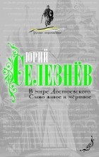 Юрий Селезнев - В мире Достоевского. Слово живое и мертвое