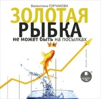 Валентина Горчакова - Золотая рыбка не может быть на посылках (аудиокнига МР3)