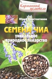 Юрий Константинов - Семена чиа. Уникальное природное лекарство