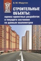 Валентин Маругин - Строительные объекты. Оценка проектных разработок и текущего состояния по данным квалиметрии