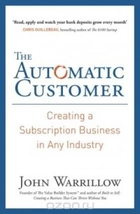 Джон Уорриллоу - The Automatic Customer: Creating a Subscription Business in Any Industry