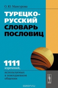 Оксана Мансурова - Турецко-русский словарь пословиц. 1111 изречений, используемых в повседневном общении