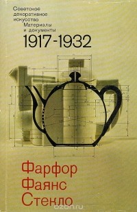  - Советское декоративное искусство. Материалы и документы. 1917 - 1932. Фарфор. Фаянс. Стекло