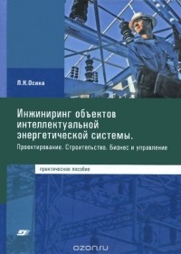 Лев Осика - Инжиниринг объектов интеллектуальной энергетической системы. Проектирование. Строительство. Бизнес и управление. Практическое пособие