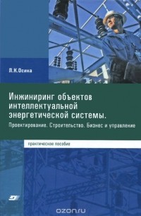 Лев Осика - Инжиниринг объектов интеллектуальной энергетической системы. Проектирование. Строительство. Бизнес и управление. Практическое пособие