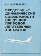 Виталий Полковников - Предельные динамические возможности следящих приводов летательных аппаратов. Основные теории. Анализ и синтез