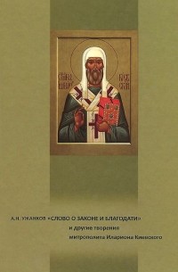 Александр Ужанков - "Слово о Законе и Благодати" и другие творения митрополита Илариона Киевского