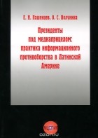  - Президенты под медиаприцелом. Практика информационного противоборства в Латинской Америке
