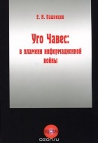 Евгений Пашенцев - Уго Чавес. В пламени информационной войны