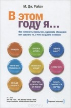 М. Дж. Райан - В этом году я... Как изменить привычки, сдержать обещания или сделать то, о чем вы давно мечтали