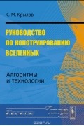 Сергей Крылов - Руководство по конструированию вселенных. Алгоритмы и технологии