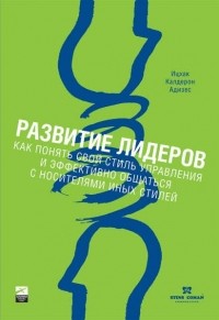 Ицхак Кальдерон Адизес - Развитие лидеров. Как понять свой стиль управления и эффективно общаться с носителями иных стилей