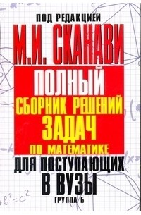 Марк Сканави - Полный сборник решений задач для поступающих в вузы. Группа Б