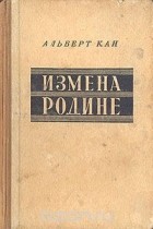 Альберт Кан - Измена родине. Заговор против народа