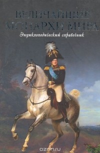 Величайшие монархи мира. Энциклопедический справочник