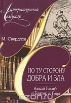 Михаил Свердлов - По ту сторону добра и зла. Алексей Толстой. От Буратино до Петра