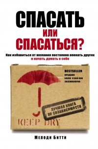 Мелоди Битти - Спасать или спасаться? Как избавитьcя от желания постоянно опекать других и начать думать о себе