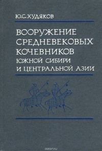 Юлий Худяков - Вооружение средневековых кочевников Южной Сибири и Центральной Азии