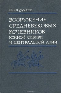 Юлий Худяков - Вооружение средневековых кочевников Южной Сибири и Центральной Азии