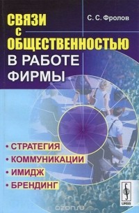 Сергей Фролов - Связи с общественностью в работе фирмы. Стратегия, коммуникации, имидж, брендинг