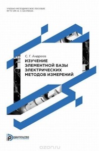 Сергей Андреев - Изучение элементной базы электрических методов измерений. Учебно-методическое пособие