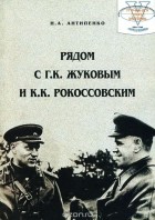 Николай Антипенко - Рядом с Г. К. Жуковым и К. К. Рокоссовским