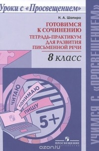 Н.  А. Шапиро - Готовимся к сочинению. 8 класс. Тетрадь-практикум для развития письменной речи