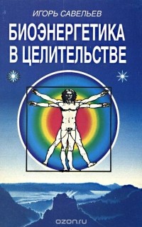 Игорь Савельев - Биоэнергетика в целительстве