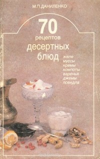 Михаил Даниленко - 70 рецептов десертных блюд