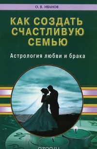 Олег Иванов - Как создать счастливую семью. Астрология любви и брака