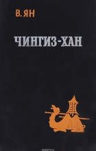 Василий Ян - Историческая трилогия. Часть первая. Чингиз-Хан