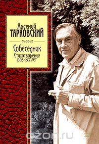Арсений Тарковский - Собеседник. Стихотворения разных лет