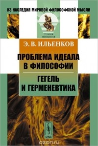 Эвальд Ильенков - Проблема идеала в философии. Гегель и герменевтика (сборник)