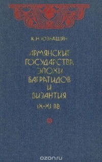 Карен Юзбашян - Армянские государства эпохи Багратидов и Византия IX-XI вв.