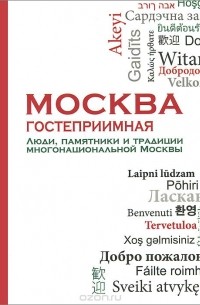 Москва гостеприимная. Люди, памятники и традиции многонациональной Москвы