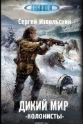 Сергей Извольский - Дикий мир. Колонисты