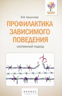Виктория Аршинова - Профилактика зависимого поведения. Системный подход