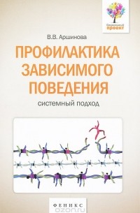 Виктория Аршинова - Профилактика зависимого поведения. Системный подход