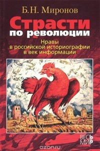 Борис Миронов - Страсти по революции. Нравы в российской историографии в век информации